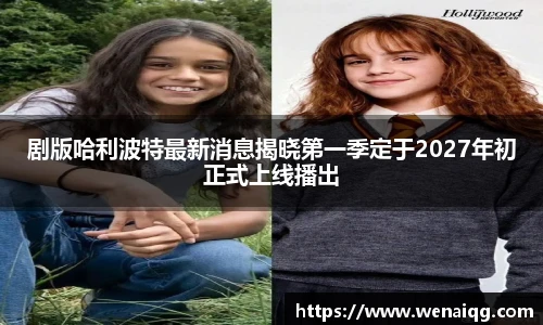 剧版哈利波特最新消息揭晓第一季定于2027年初正式上线播出