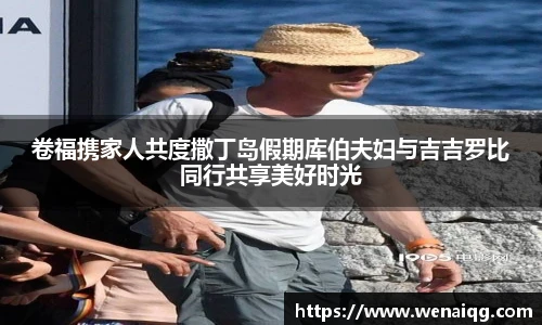 卷福携家人共度撒丁岛假期库伯夫妇与吉吉罗比同行共享美好时光