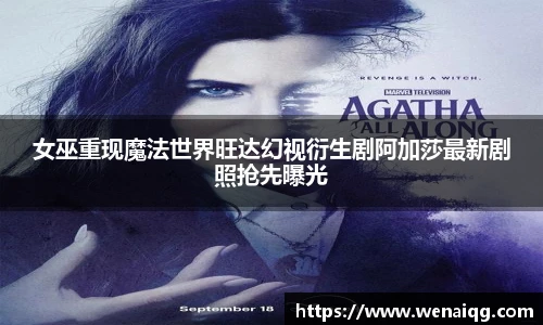 女巫重现魔法世界旺达幻视衍生剧阿加莎最新剧照抢先曝光