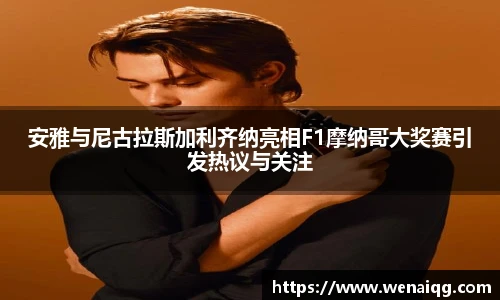 安雅与尼古拉斯加利齐纳亮相F1摩纳哥大奖赛引发热议与关注