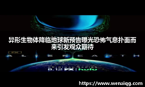 PG娱乐异形生物体降临地球新预告曝光恐怖气息扑面而来引发观众期待
