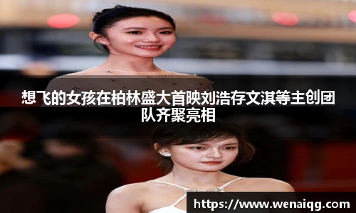 PG娱乐想飞的女孩在柏林盛大首映刘浩存文淇等主创团队齐聚亮相